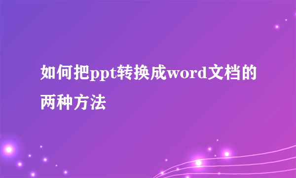 如何把ppt转换成word文档的两种方法