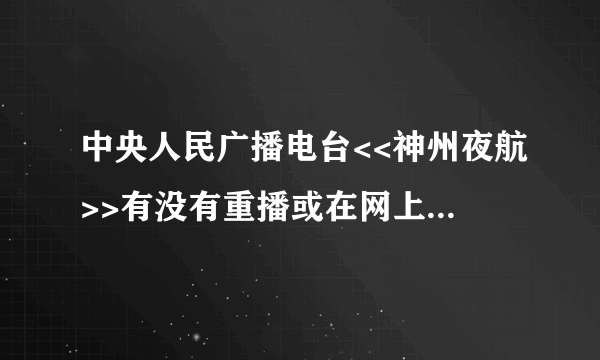 中央人民广播电台<<神州夜航>>有没有重播或在网上可以再次收听？那么重播时间和网址又是多少呢？