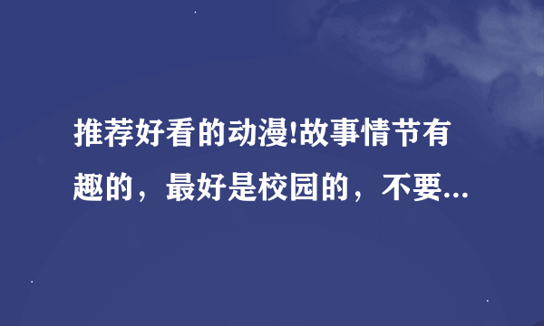 推荐好看的动漫!故事情节有趣的，最好是校园的，不要谈恋爱的