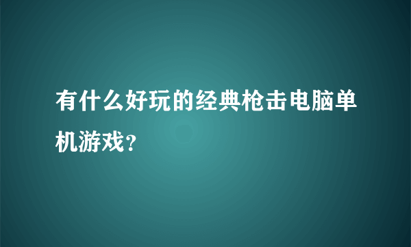 有什么好玩的经典枪击电脑单机游戏？