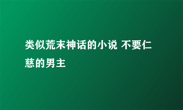 类似荒末神话的小说 不要仁慈的男主