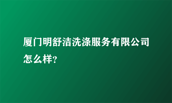 厦门明舒洁洗涤服务有限公司怎么样？