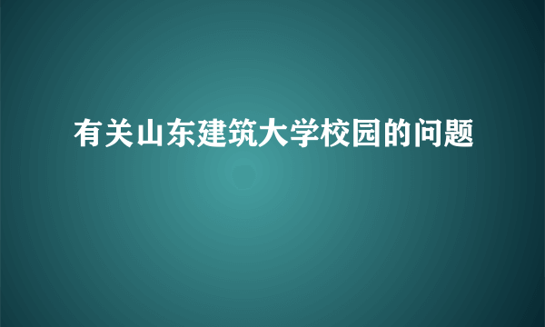 有关山东建筑大学校园的问题