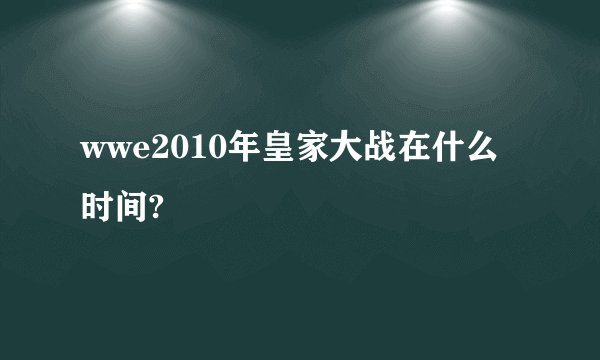 wwe2010年皇家大战在什么时间?