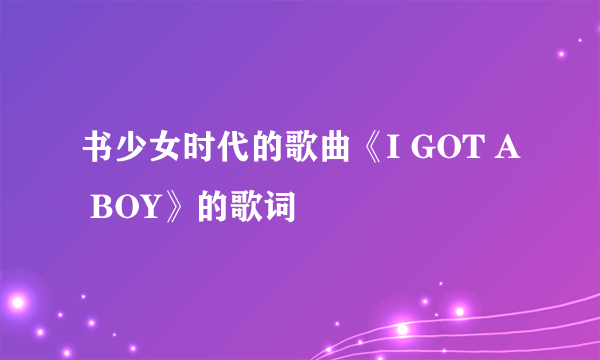 书少女时代的歌曲《I GOT A BOY》的歌词