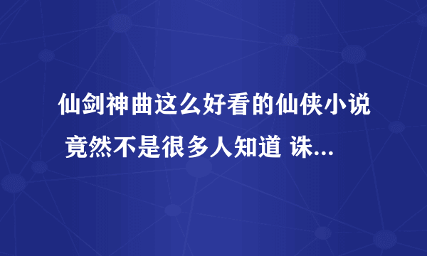 仙剑神曲这么好看的仙侠小说 竟然不是很多人知道 诛仙为啥这么红啊 绝对比不上仙剑神曲 虽然它也不错