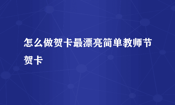 怎么做贺卡最漂亮简单教师节贺卡