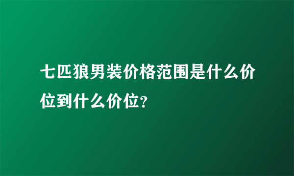 七匹狼男装价格范围是什么价位到什么价位？