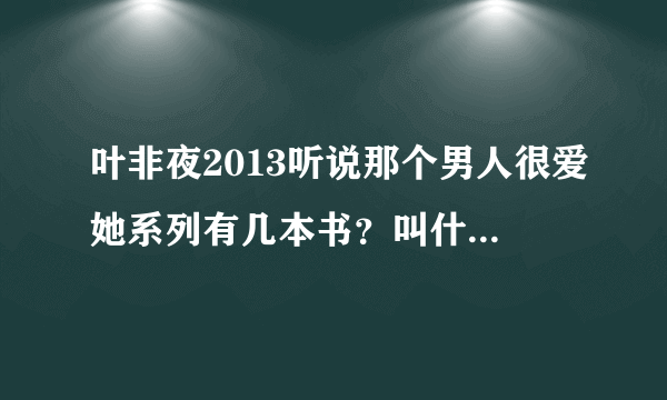 叶非夜2013听说那个男人很爱她系列有几本书？叫什么名字？