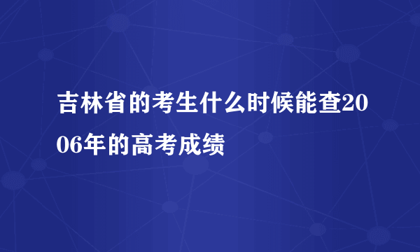 吉林省的考生什么时候能查2006年的高考成绩