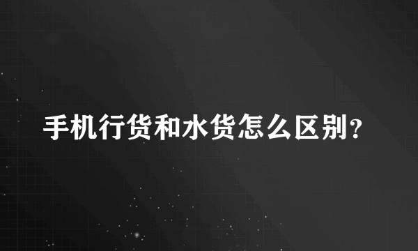 手机行货和水货怎么区别？