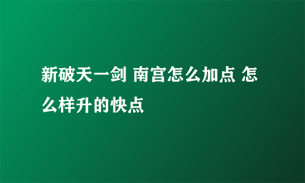 新破天一剑 南宫怎么加点 怎么样升的快点