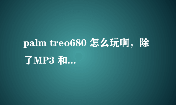 palm treo680 怎么玩啊，除了MP3 和一个07版的QQ别的还真不知道怎么用，除了商务娱乐不可以吗