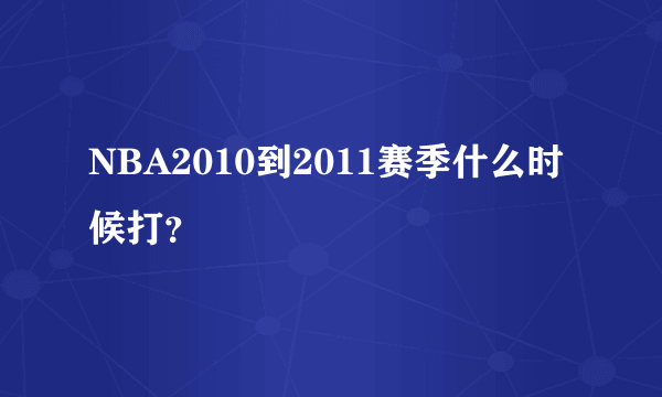 NBA2010到2011赛季什么时候打？