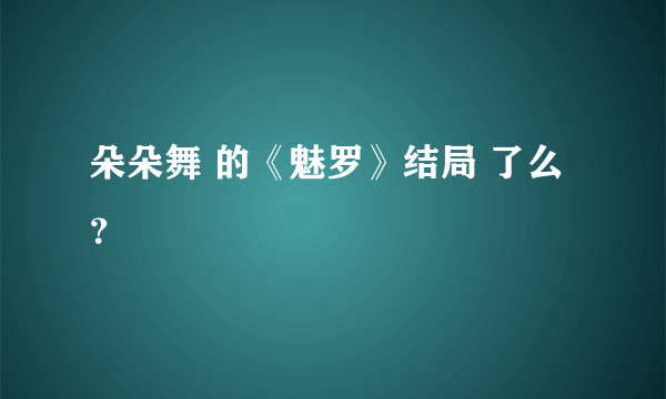 朵朵舞 的《魅罗》结局 了么？