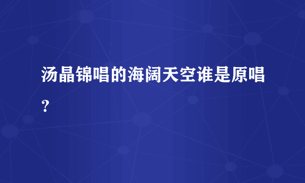 汤晶锦唱的海阔天空谁是原唱？