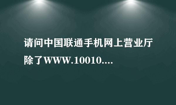 请问中国联通手机网上营业厅除了WWW.10010.con这个手机网址以外还有没有其它的联通手机网上营业厅的网址吗