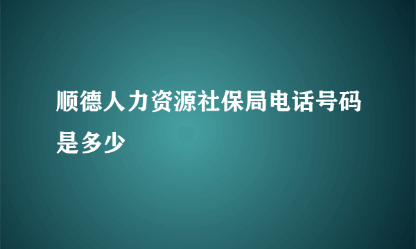 顺德人力资源社保局电话号码是多少