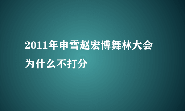 2011年申雪赵宏博舞林大会为什么不打分