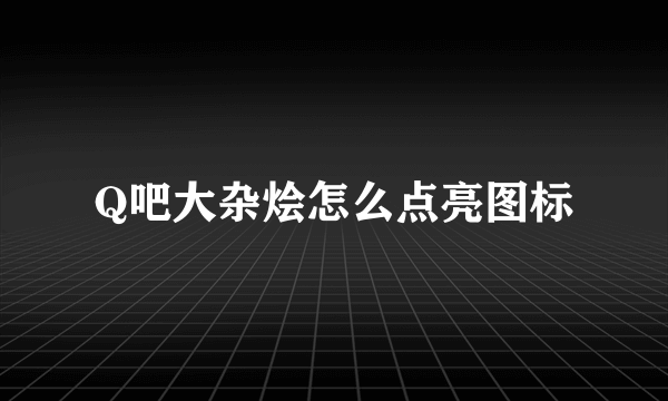 Q吧大杂烩怎么点亮图标