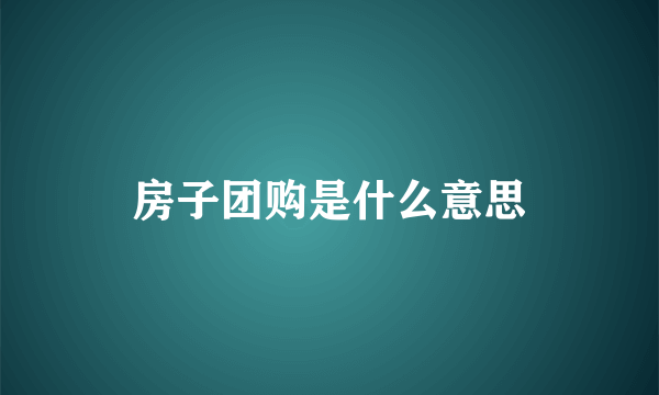 房子团购是什么意思