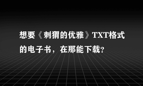 想要《刺猬的优雅》TXT格式的电子书，在那能下载？