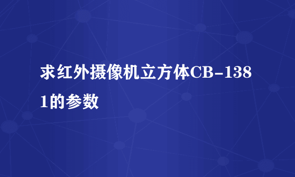 求红外摄像机立方体CB-1381的参数