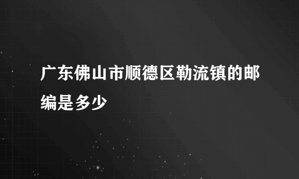 广东佛山市顺德区勒流镇的邮编是多少