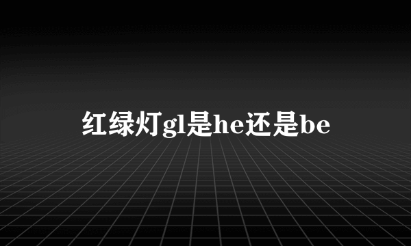 红绿灯gl是he还是be