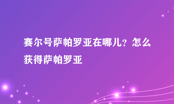 赛尔号萨帕罗亚在哪儿？怎么获得萨帕罗亚