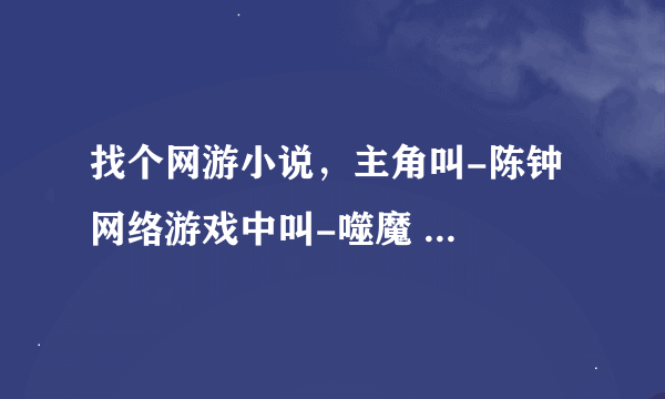 找个网游小说，主角叫-陈钟  网络游戏中叫-噬魔  在线等