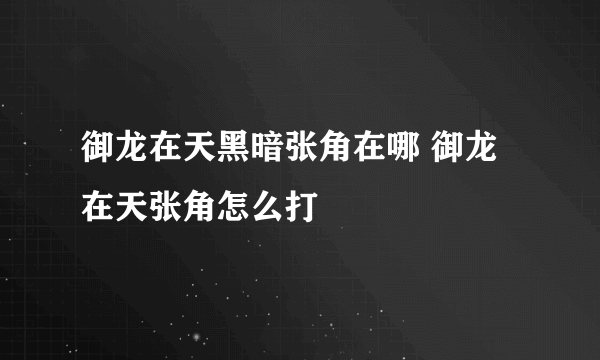 御龙在天黑暗张角在哪 御龙在天张角怎么打