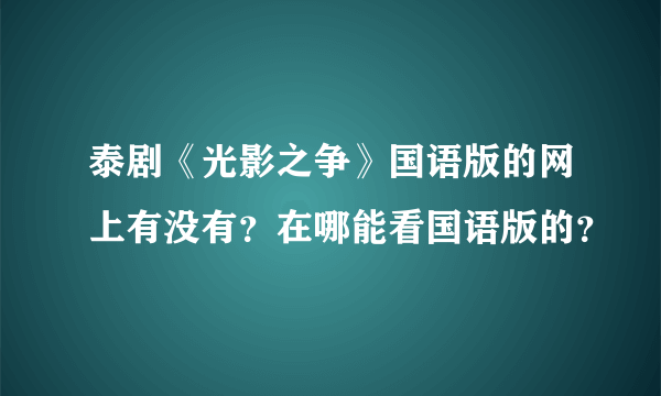 泰剧《光影之争》国语版的网上有没有？在哪能看国语版的？