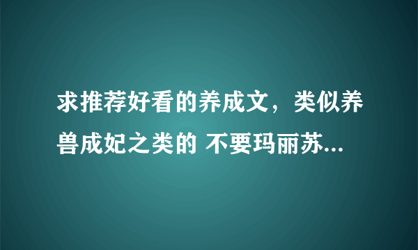 求推荐好看的养成文，类似养兽成妃之类的 不要玛丽苏 不要文笔幼稚的 bgbl都行