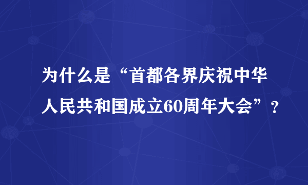 为什么是“首都各界庆祝中华人民共和国成立60周年大会”？