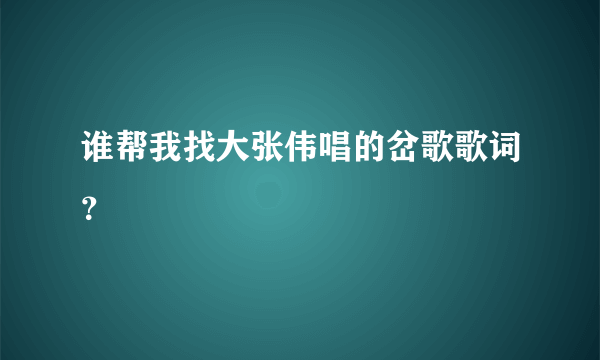 谁帮我找大张伟唱的岔歌歌词？