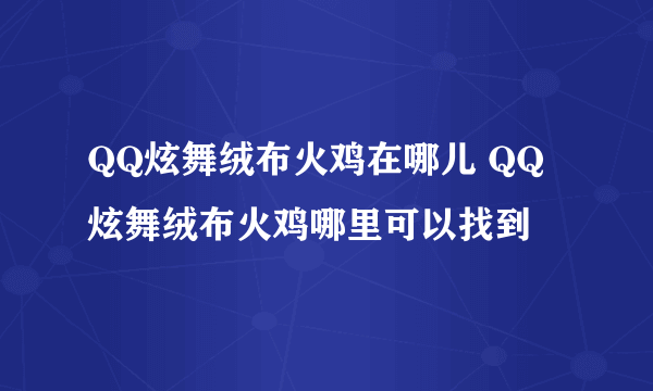 QQ炫舞绒布火鸡在哪儿 QQ炫舞绒布火鸡哪里可以找到