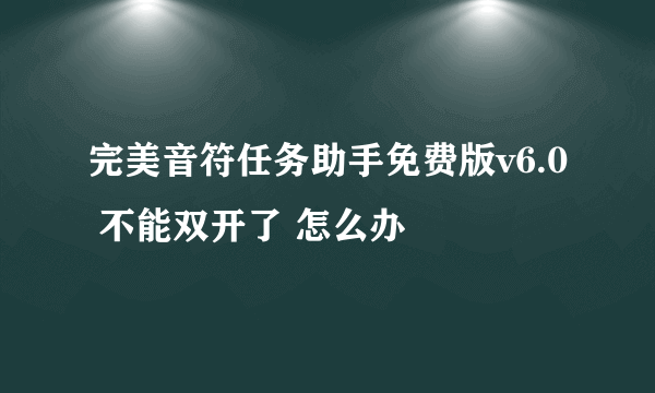 完美音符任务助手免费版v6.0 不能双开了 怎么办