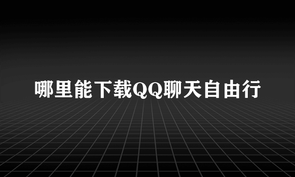 哪里能下载QQ聊天自由行