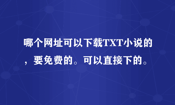 哪个网址可以下载TXT小说的，要免费的。可以直接下的。