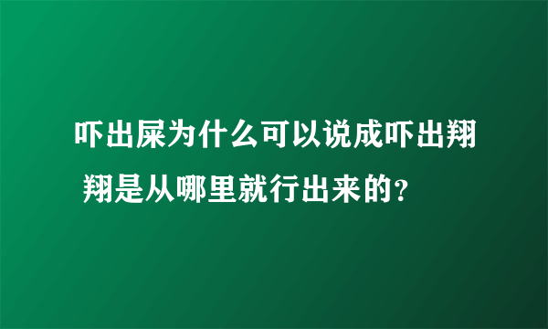 吓出屎为什么可以说成吓出翔 翔是从哪里就行出来的？