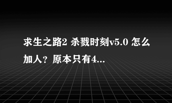 求生之路2 杀戮时刻v5.0 怎么加人？原本只有4人嘛，要怎么加人变成5人以上？