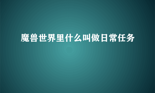 魔兽世界里什么叫做日常任务