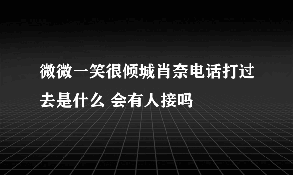 微微一笑很倾城肖奈电话打过去是什么 会有人接吗