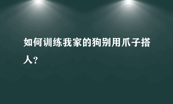 如何训练我家的狗别用爪子搭人？