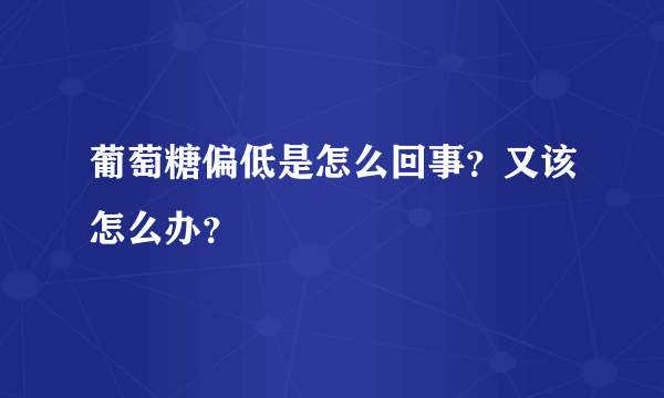 葡萄糖偏低是怎么回事？又该怎么办？