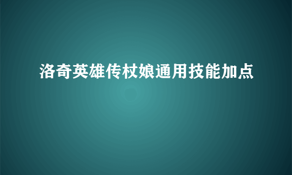 洛奇英雄传杖娘通用技能加点