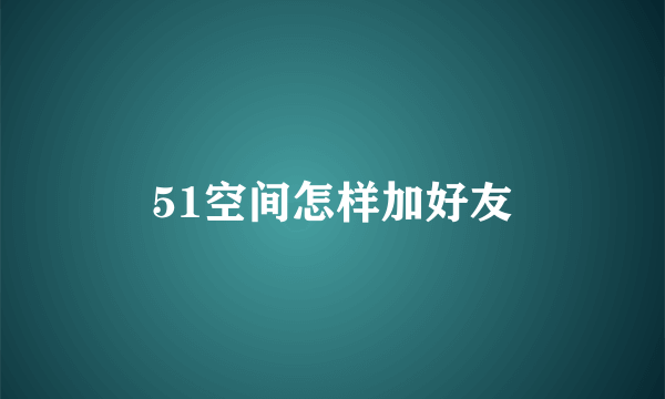 51空间怎样加好友