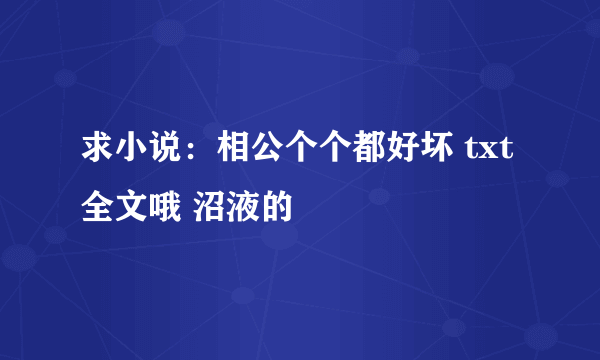 求小说：相公个个都好坏 txt 全文哦 沼液的