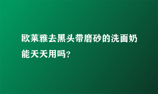 欧莱雅去黑头带磨砂的洗面奶能天天用吗？